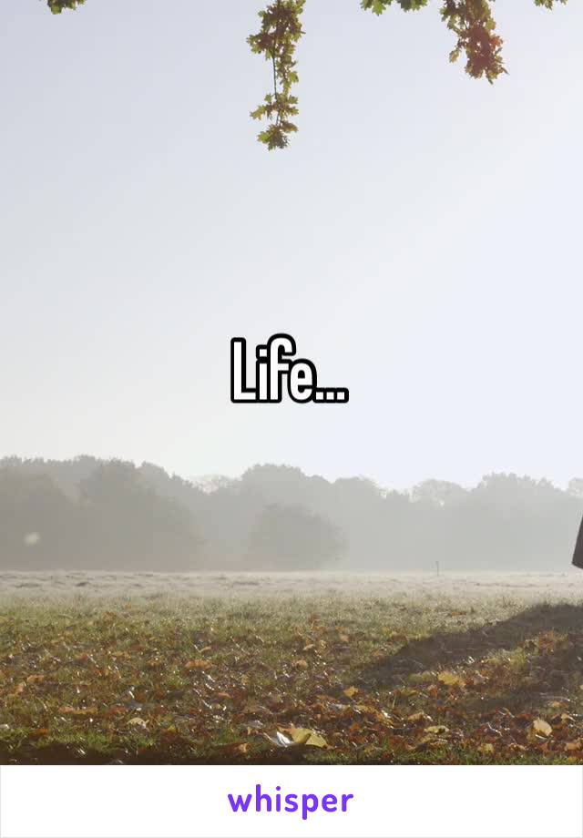 Life…
