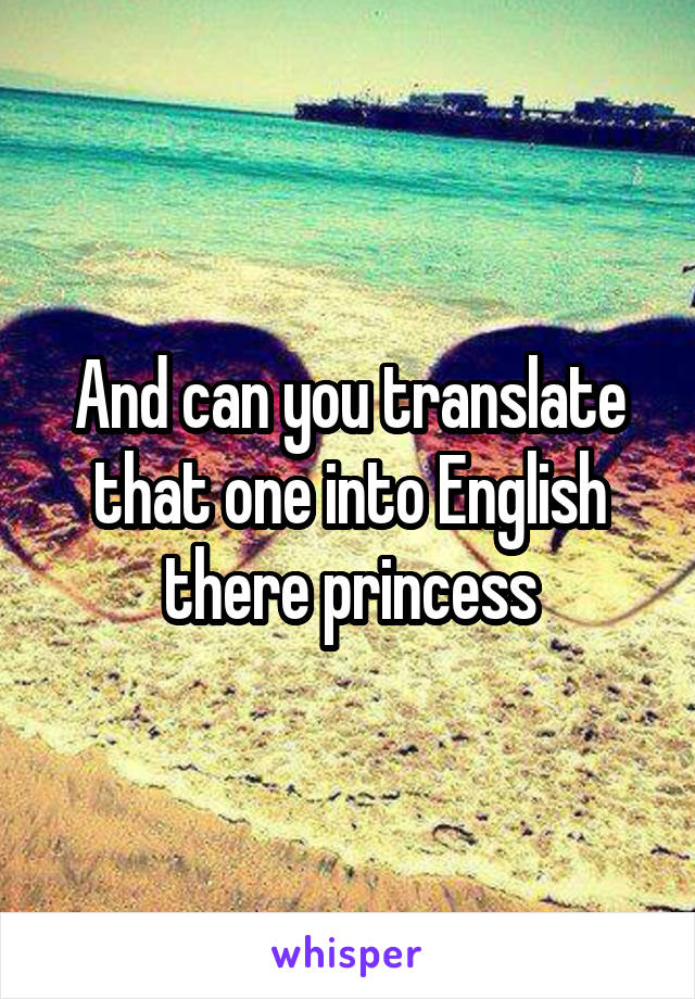 And can you translate that one into English there princess