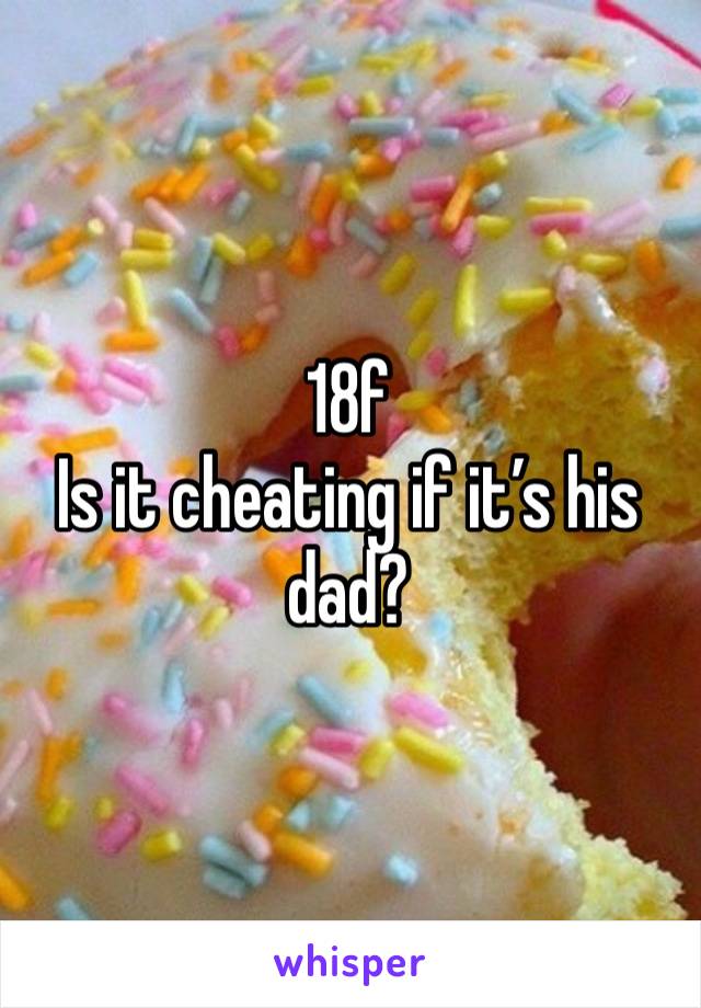 18f
Is it cheating if it’s his dad?