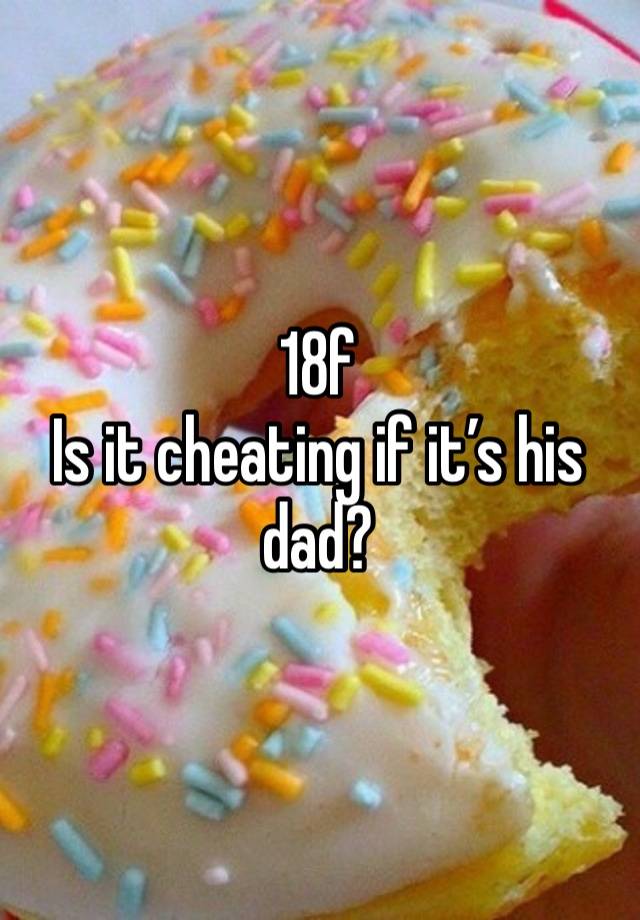 18f
Is it cheating if it’s his dad?