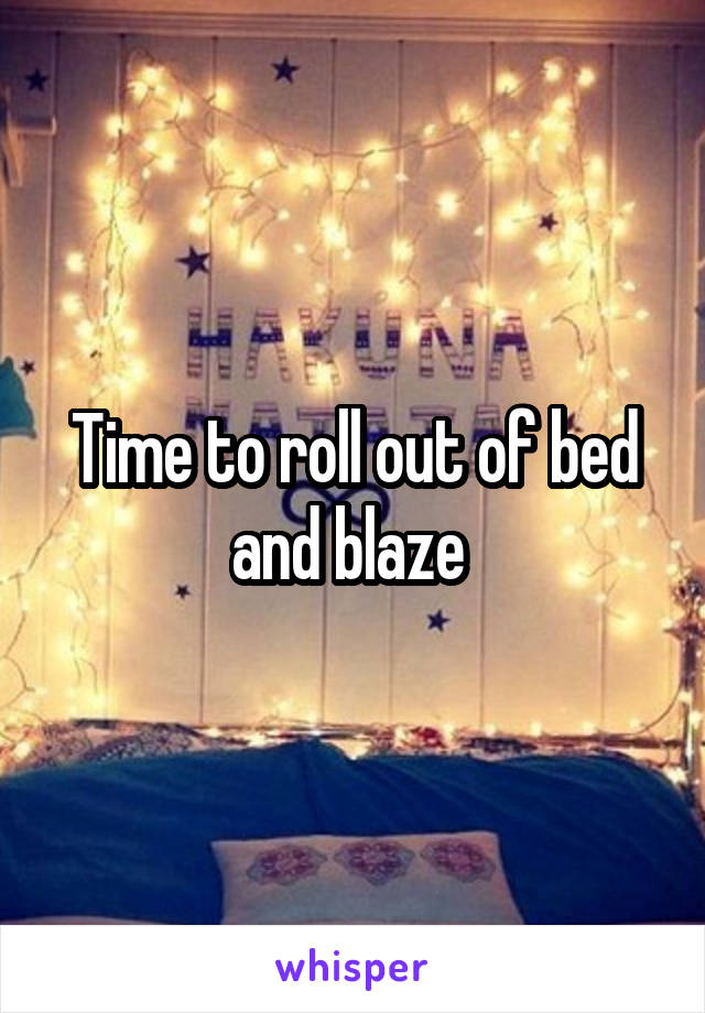 Time to roll out of bed and blaze 