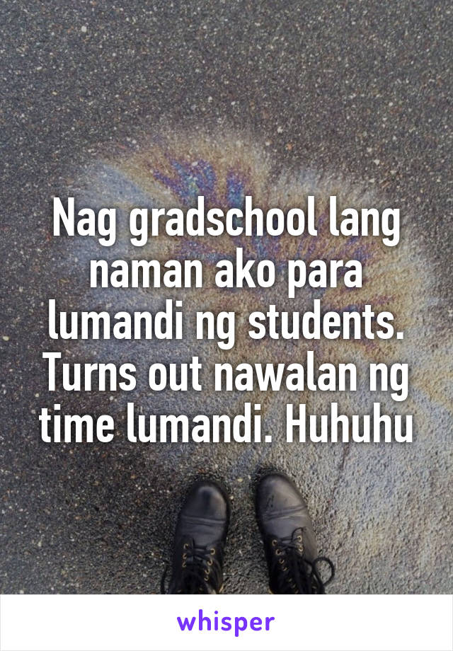 Nag gradschool lang naman ako para lumandi ng students. Turns out nawalan ng time lumandi. Huhuhu