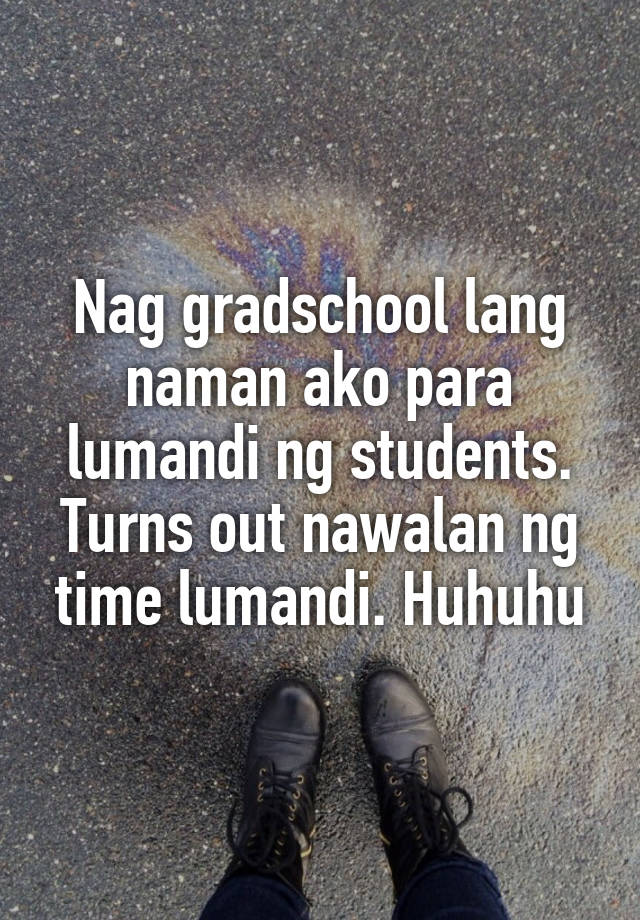 Nag gradschool lang naman ako para lumandi ng students. Turns out nawalan ng time lumandi. Huhuhu