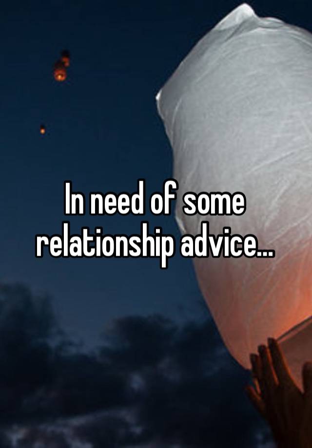 In need of some relationship advice…