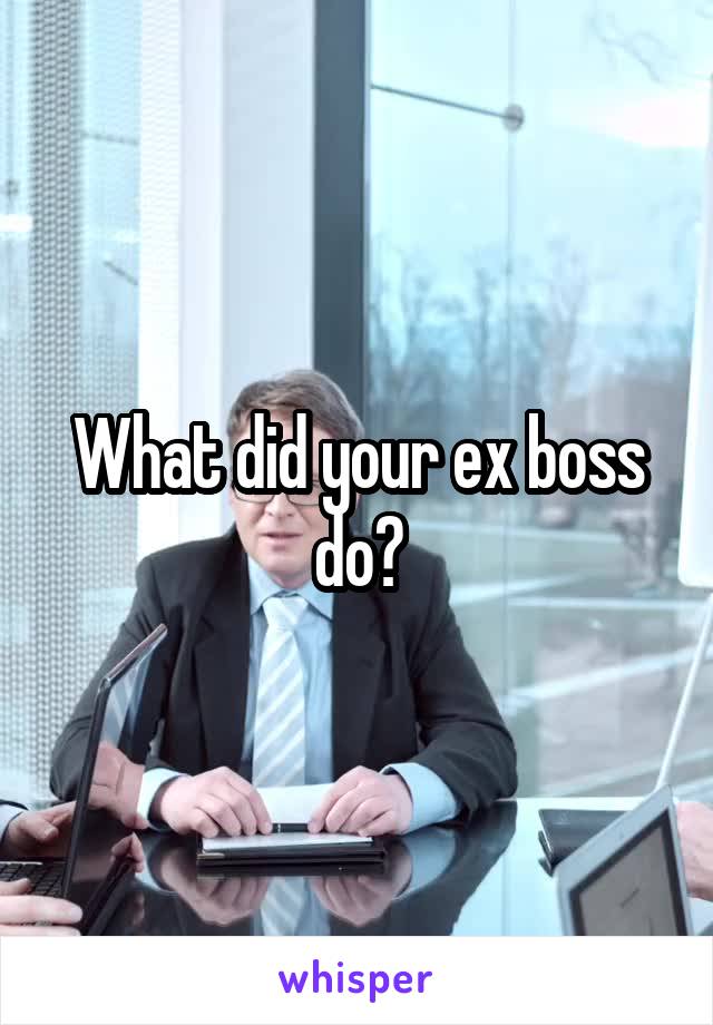 What did your ex boss do?