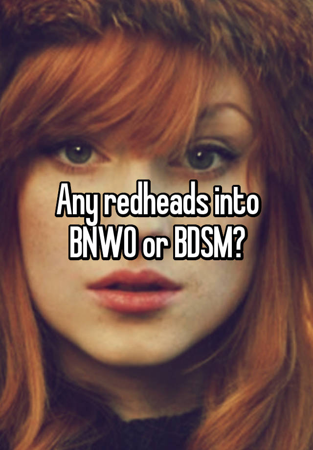 Any redheads into BNWO or BDSM?