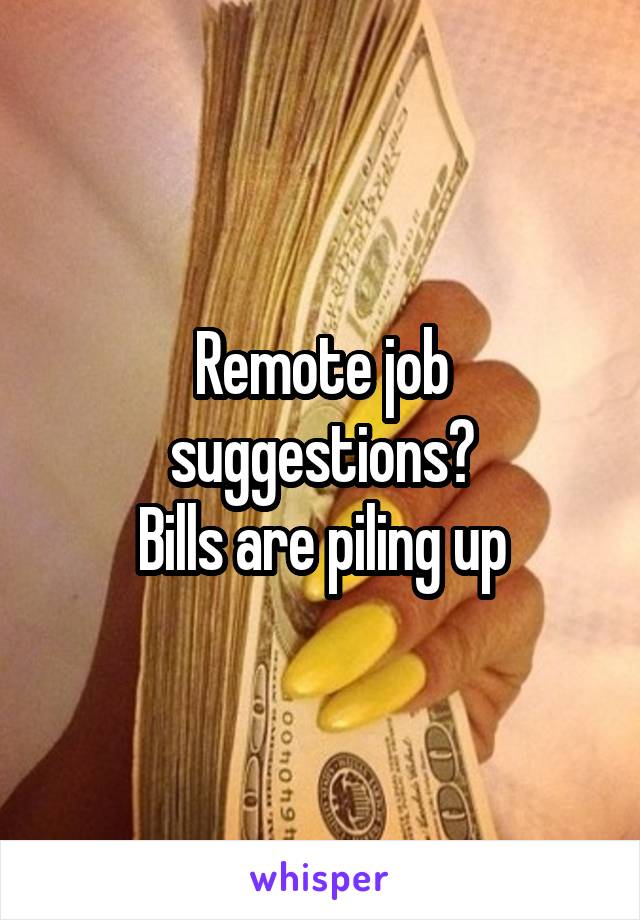 Remote job suggestions?
Bills are piling up