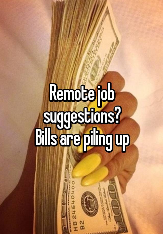 Remote job suggestions?
Bills are piling up