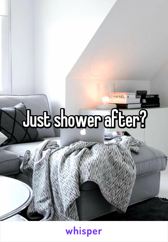 Just shower after?