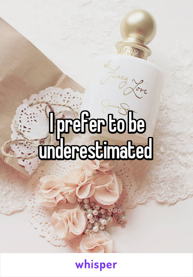 I prefer to be underestimated 