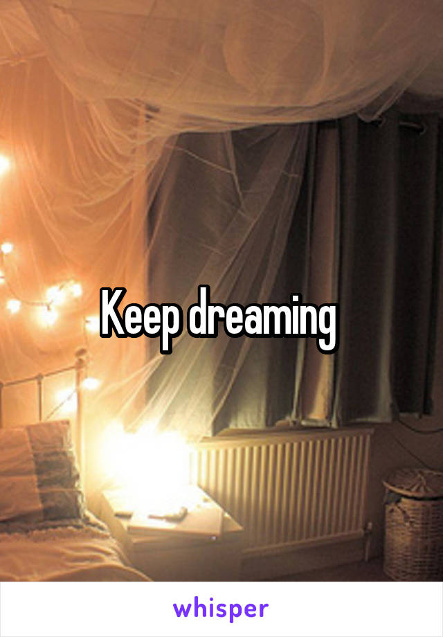 Keep dreaming 