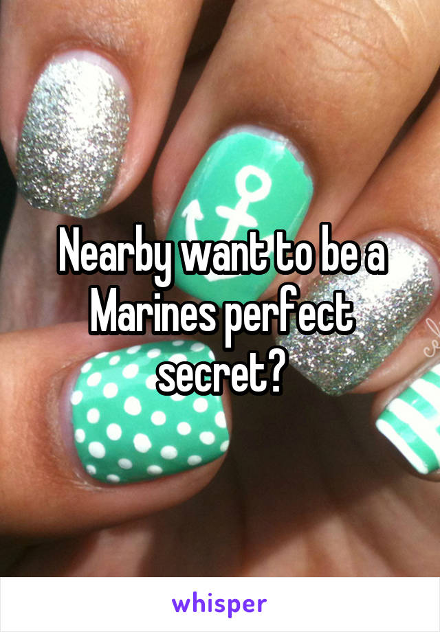 Nearby want to be a Marines perfect secret?