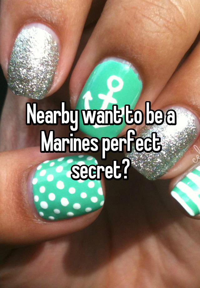 Nearby want to be a Marines perfect secret?