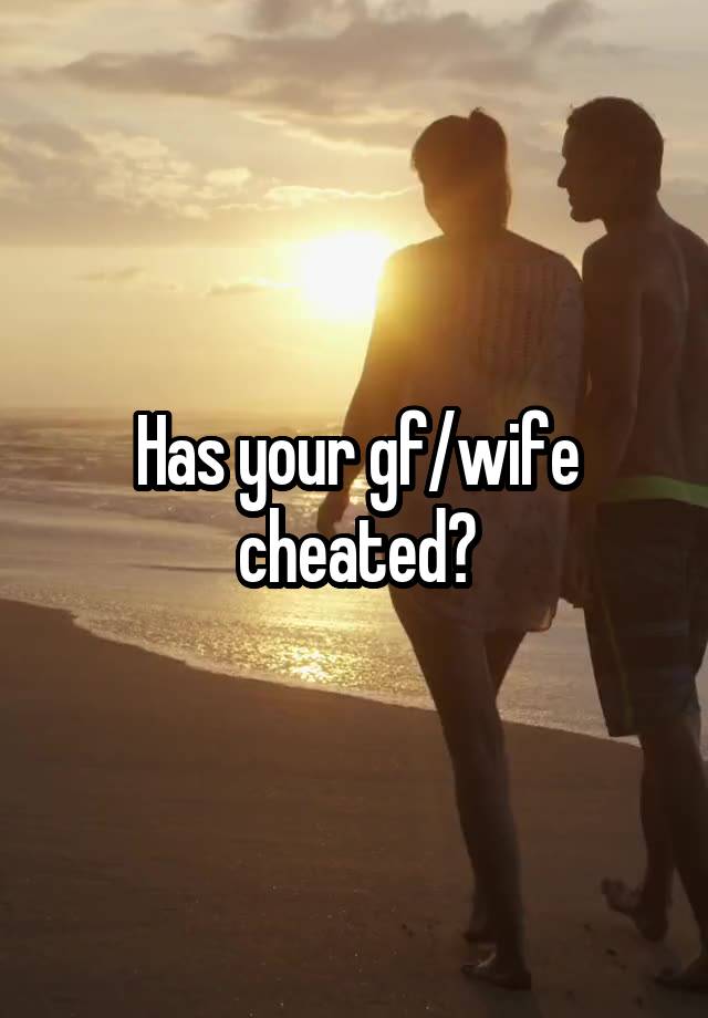 Has your gf/wife cheated?