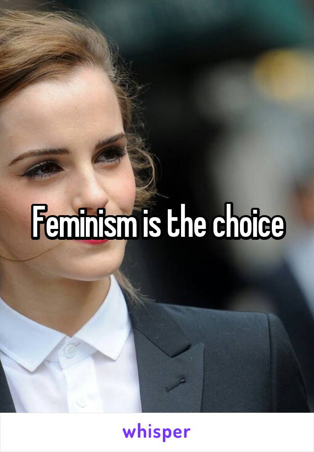 Feminism is the choice