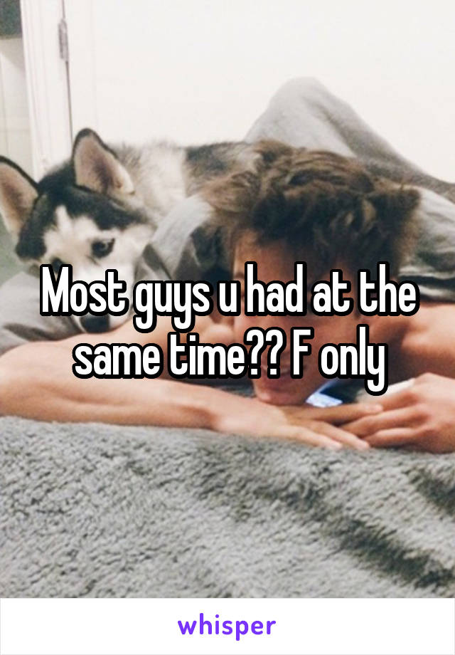Most guys u had at the same time?? F only