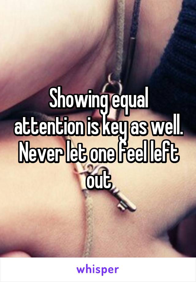 Showing equal attention is key as well. Never let one feel left out