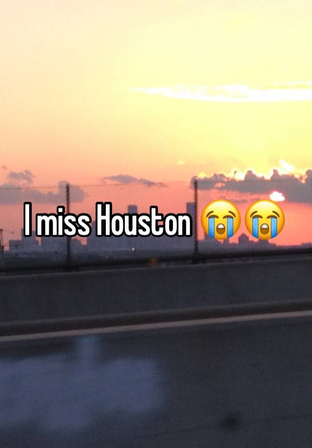 I miss Houston 😭😭