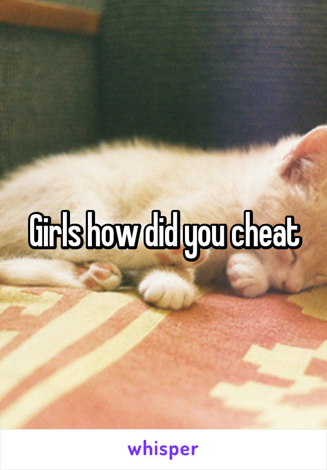 Girls how did you cheat