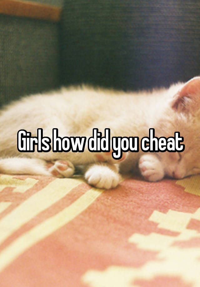 Girls how did you cheat