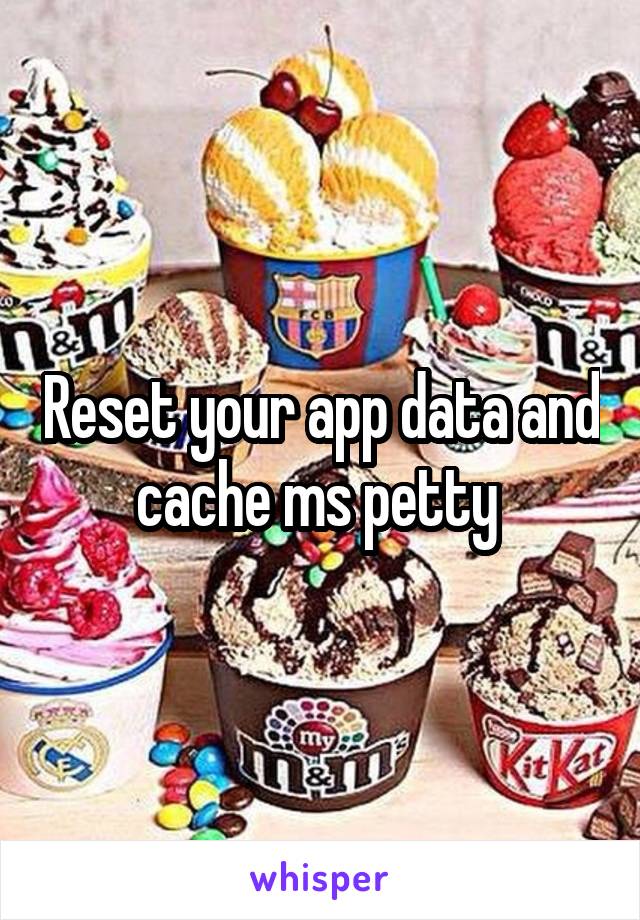 Reset your app data and cache ms petty 