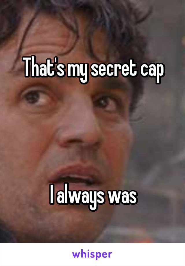 That's my secret cap




I always was