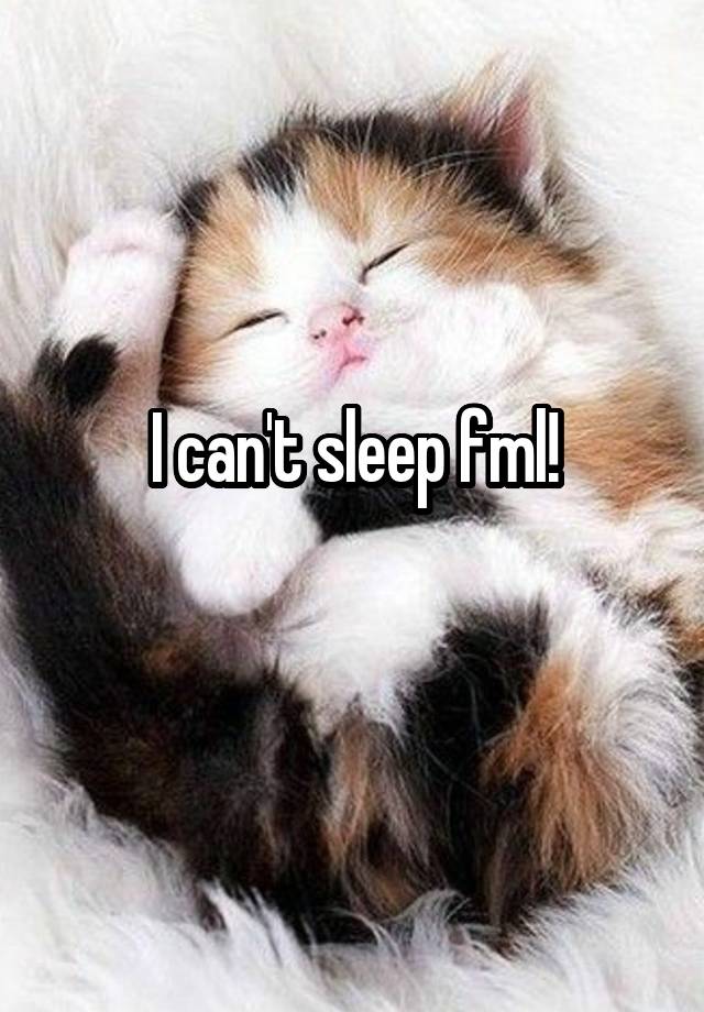 I can't sleep fml!
