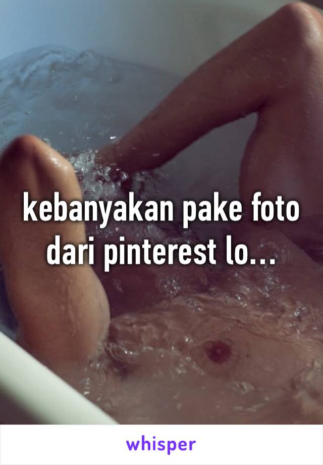 kebanyakan pake foto dari pinterest lo…