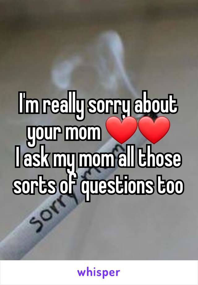 I'm really sorry about your mom ❤️❤️
I ask my mom all those sorts of questions too