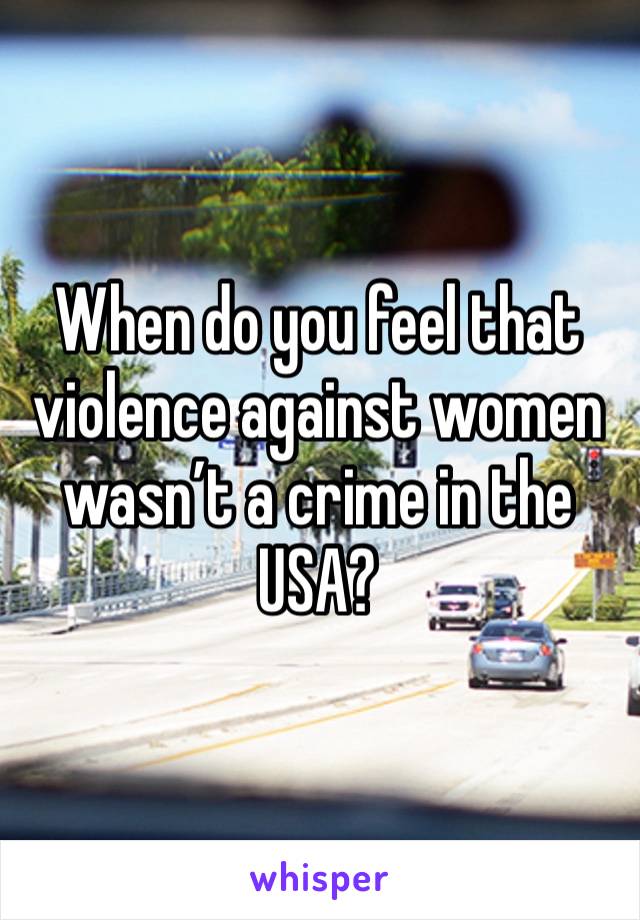 When do you feel that violence against women wasn’t a crime in the USA?