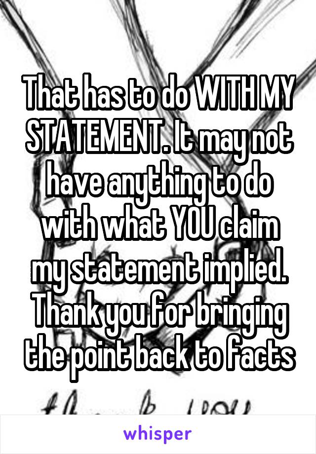 That has to do WITH MY STATEMENT. It may not have anything to do with what YOU claim my statement implied. Thank you for bringing the point back to facts