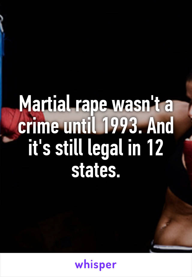 Martial rape wasn't a crime until 1993. And it's still legal in 12 states.