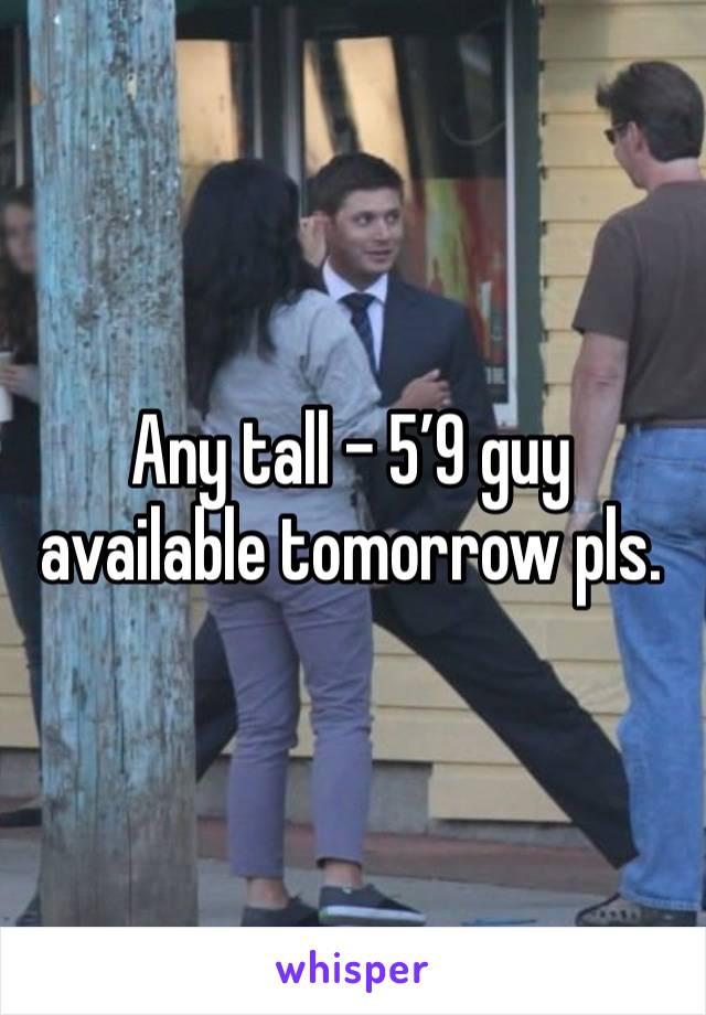 Any tall - 5’9 guy available tomorrow pls. 