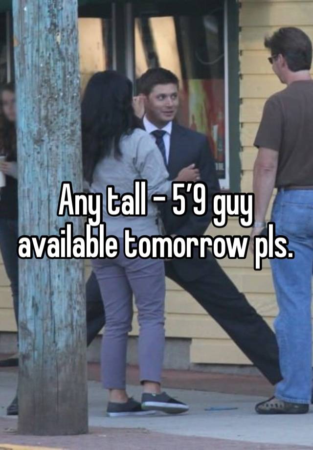 Any tall - 5’9 guy available tomorrow pls. 