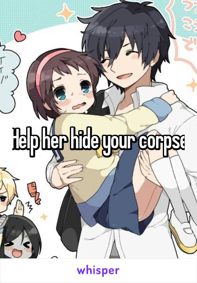 Help her hide your corpse