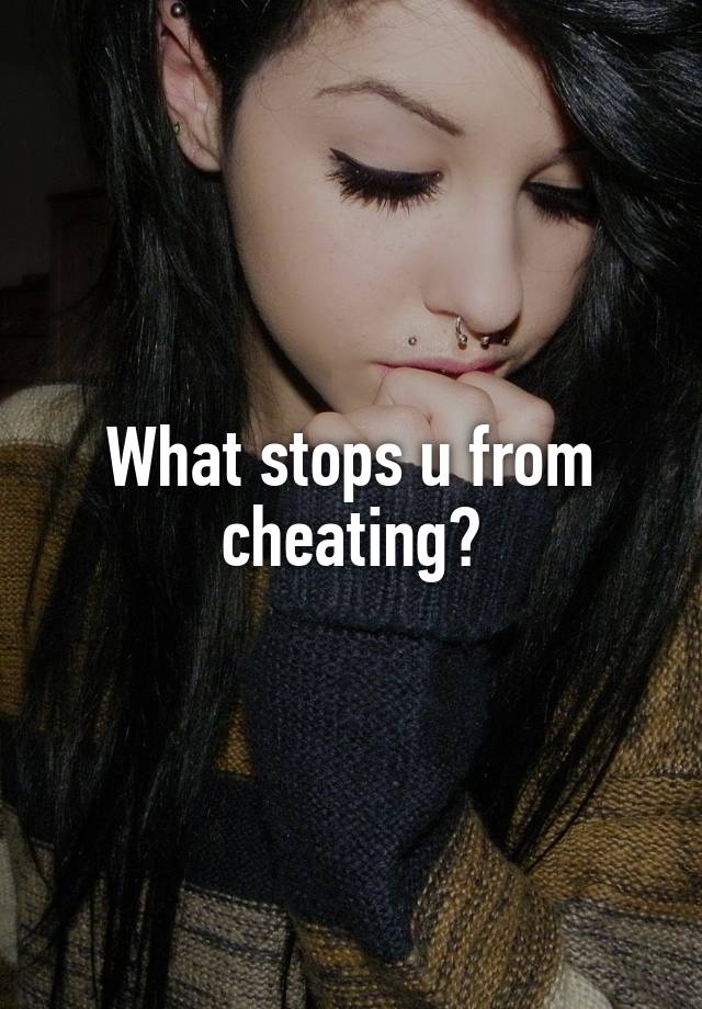 What stops u from cheating?