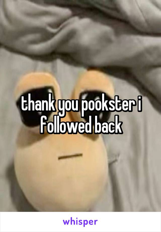 thank you pookster i followed back