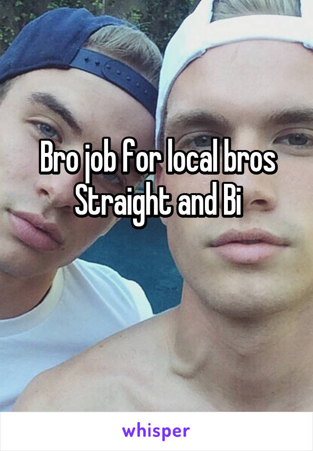 Bro job for local bros
Straight and Bi

