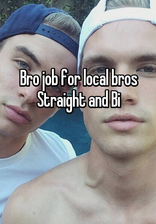 Bro job for local bros
Straight and Bi

