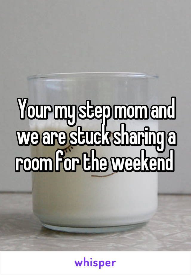 Your my step mom and we are stuck sharing a room for the weekend 