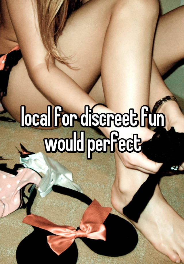 local for discreet fun would perfect