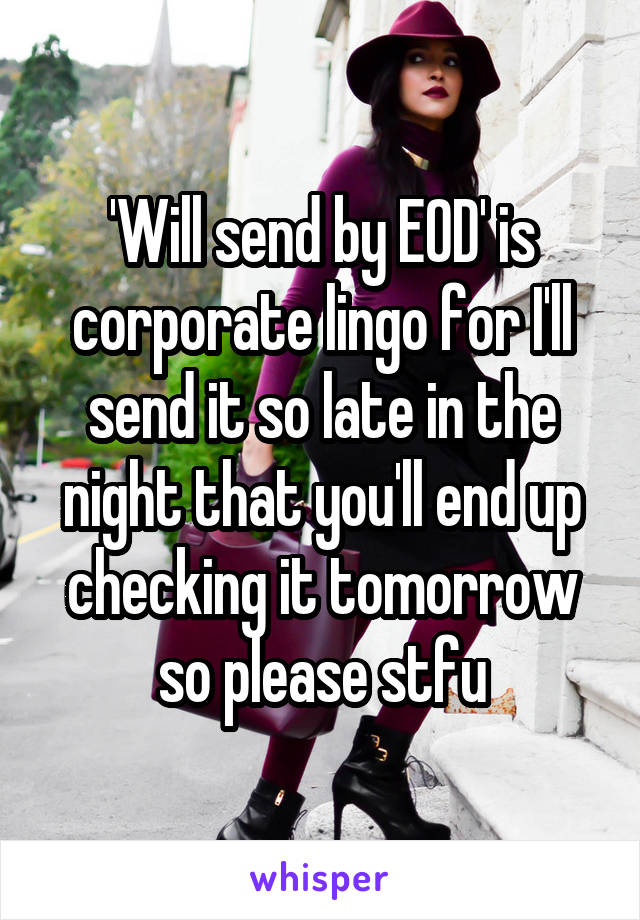 'Will send by EOD' is corporate lingo for I'll send it so late in the night that you'll end up checking it tomorrow so please stfu