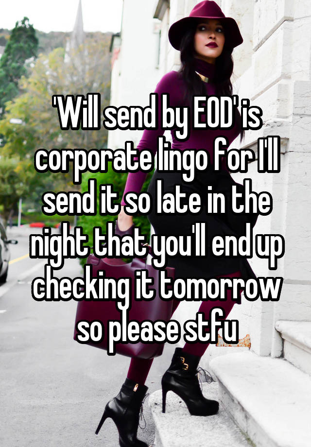 'Will send by EOD' is corporate lingo for I'll send it so late in the night that you'll end up checking it tomorrow so please stfu