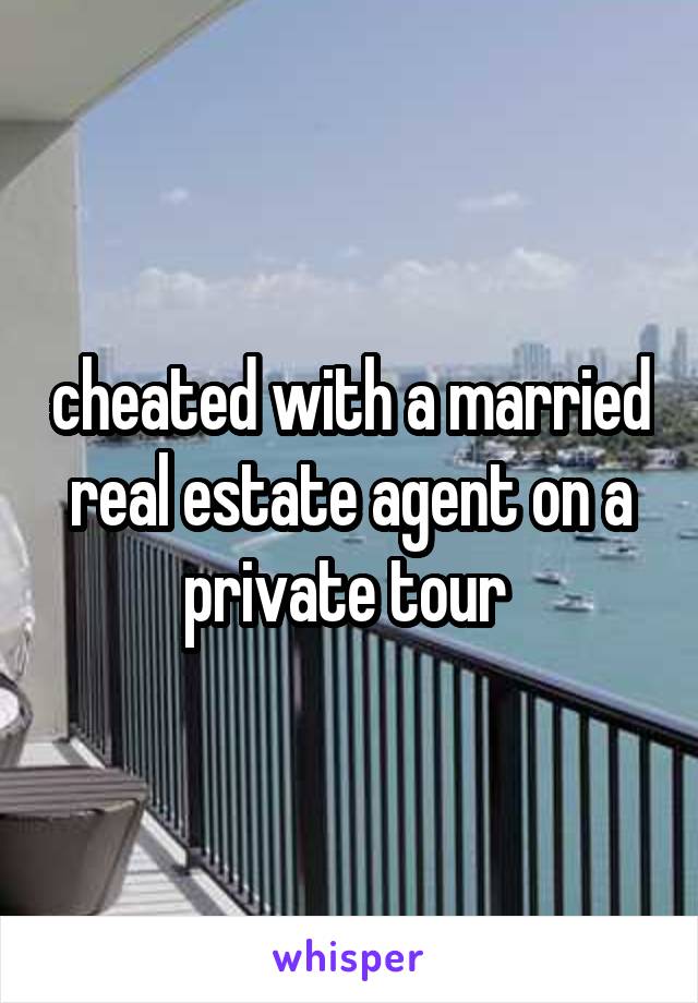 cheated with a married real estate agent on a private tour 