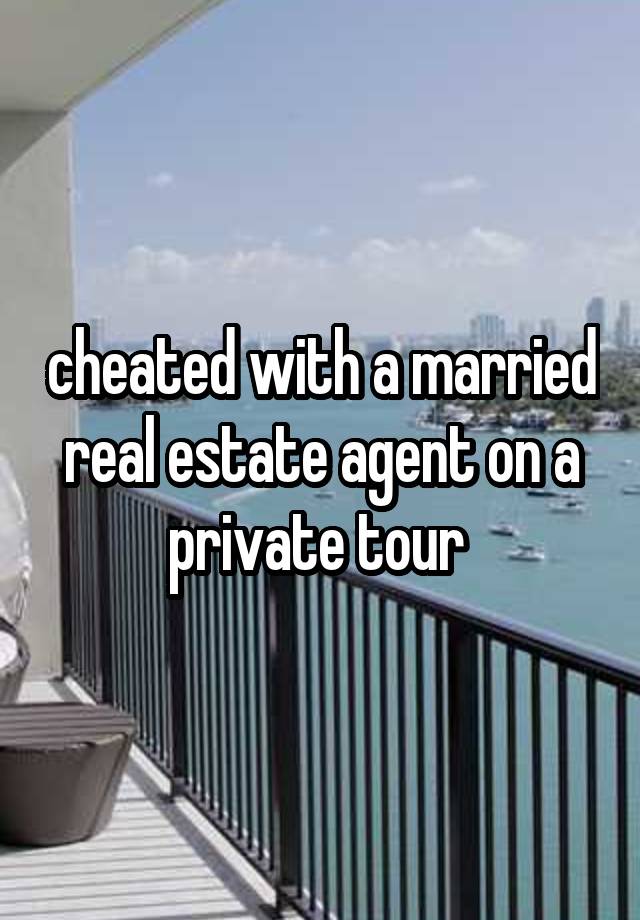 cheated with a married real estate agent on a private tour 