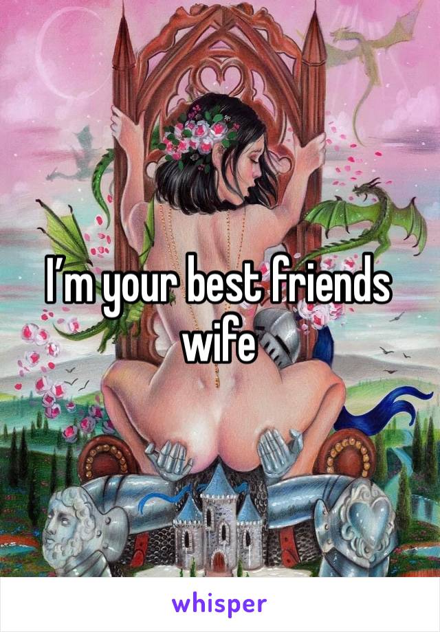 I’m your best friends wife 