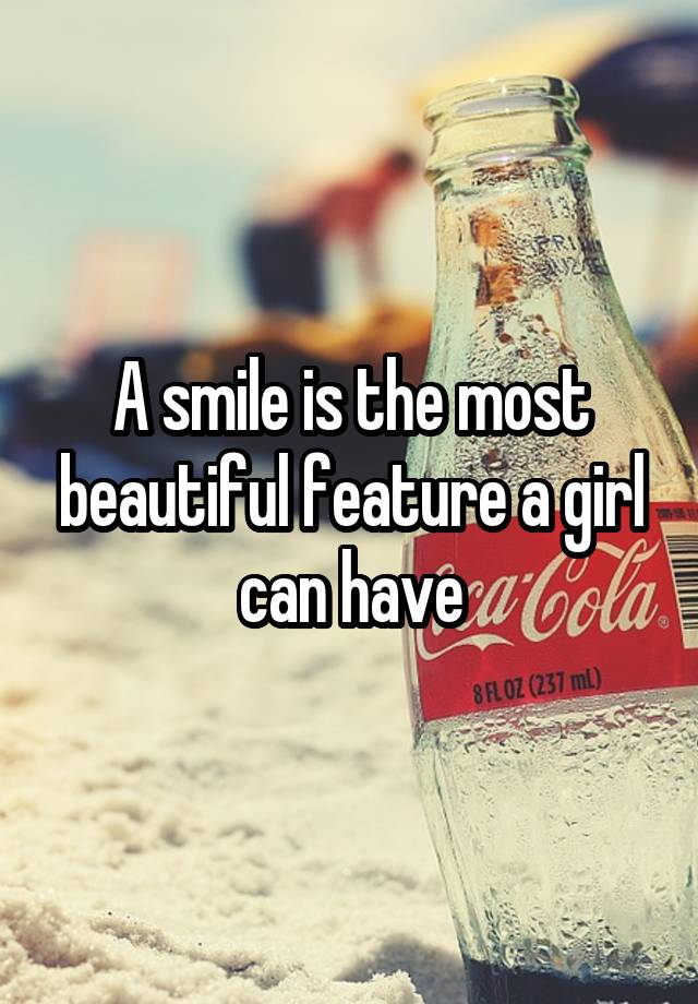 A smile is the most beautiful feature a girl can have