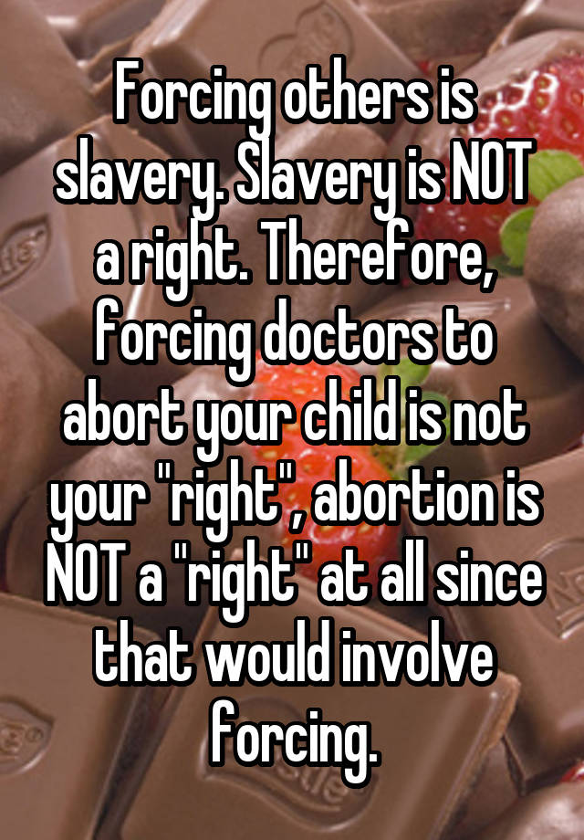 Forcing others is slavery. Slavery is NOT a right. Therefore, forcing doctors to abort your child is not your "right", abortion is NOT a "right" at all since that would involve forcing.