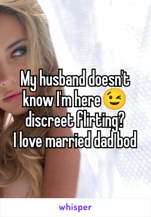 My husband doesn't know I'm here😉 discreet flirting?
I love married dad bod