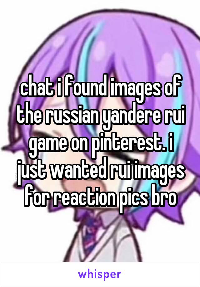 chat i found images of the russian yandere rui game on pinterest. i just wanted rui images for reaction pics bro